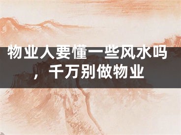 物业人要懂一些风水吗,千万别做物业