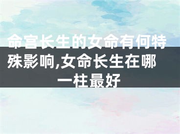 命宫长生的女命有何特殊影响,女命长生在哪一柱最好