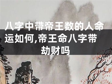 八字中带帝王数的人命运如何,帝王命八字带劫财吗