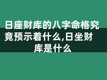 日座财库的八字命格究竟预示着什么,日坐财库是什么