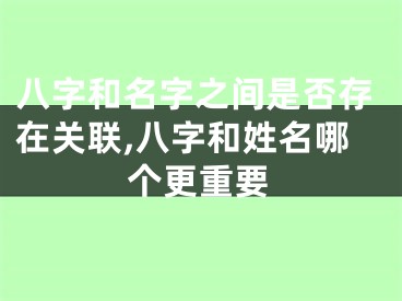 八字和名字之间是否存在关联,八字和姓名哪个更重要