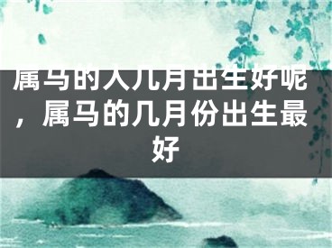 属马的人几月出生好呢，属马的几月份出生最好