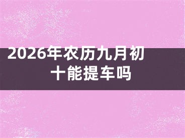 2026年农历九月初十能提车吗