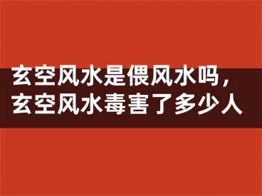 玄空风水是偎风水吗，玄空风水毒害了多少人