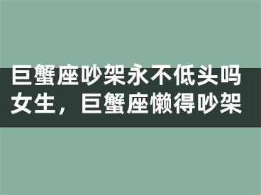 巨蟹座吵架永不低头吗女生，巨蟹座懒得吵架
