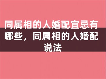 同属相的人婚配宜忌有哪些,同属相的人婚配说法