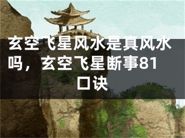 玄空飞星风水是真风水吗,玄空飞星断事81口诀