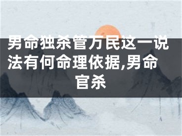 男命独杀管万民这一说法有何命理依据,男命官杀