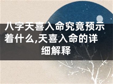八字天喜入命究竟预示着什么,天喜入命的详细解释