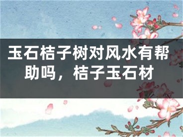 玉石桔子树对风水有帮助吗，桔子玉石材