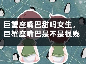 巨蟹座嘴巴甜吗女生，巨蟹座嘴巴是不是很贱