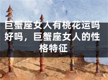 巨蟹座女人有桃花运吗好吗，巨蟹座女人的性格特征