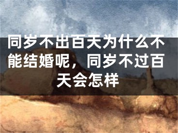 同岁不出百天为什么不能结婚呢，同岁不过百天会怎样