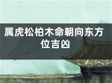 属虎松柏木命朝向东方位吉凶