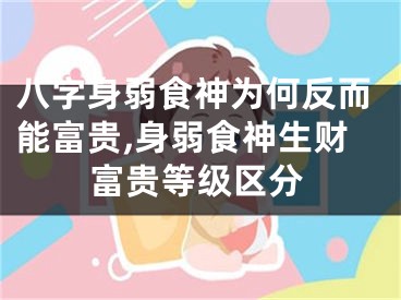 八字身弱食神为何反而能富贵,身弱食神生财富贵等级区分