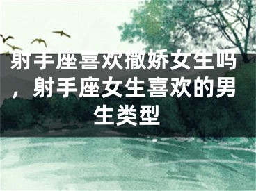 射手座喜欢撒娇女生吗，射手座女生喜欢的男生类型