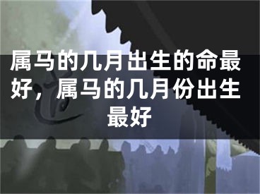 属马的几月出生的命最好，属马的几月份出生最好