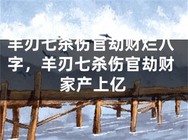 羊刃七杀伤官劫财烂八字，羊刃七杀伤官劫财家产上亿