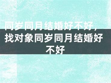 同岁同月结婚好不好，找对象同岁同月结婚好不好