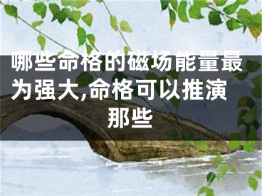 哪些命格的磁场能量最为强大,命格可以推演那些