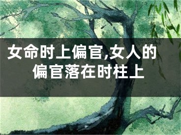 女命时上偏官,女人的偏官落在时柱上