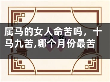 属马的女人命苦吗，十马九苦,哪个月份最苦