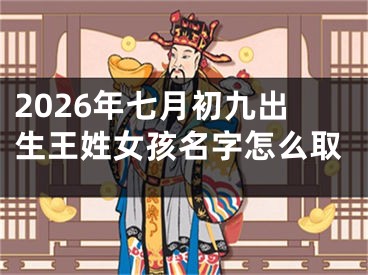 2026年七月初九出生王姓女孩名字怎么取