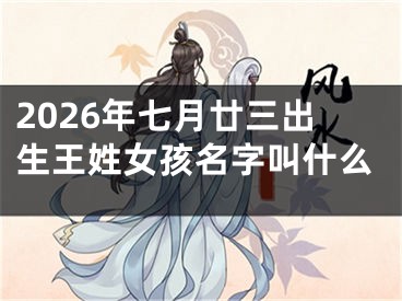 2026年七月廿三出生王姓女孩名字叫什么