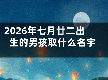 2026年七月廿二出生的男孩取什么名字