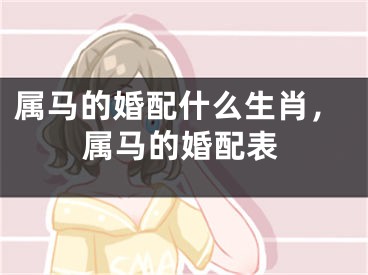 属马的婚配什么生肖,属马的婚配表