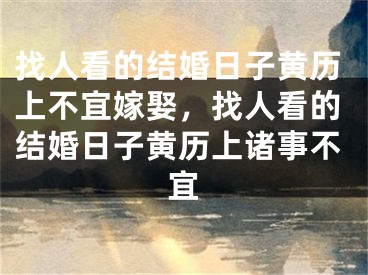 找人看的结婚日子黄历上不宜嫁娶，找人看的结婚日子黄历上诸事不宜