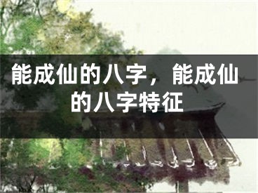 能成仙的八字，能成仙的八字特征