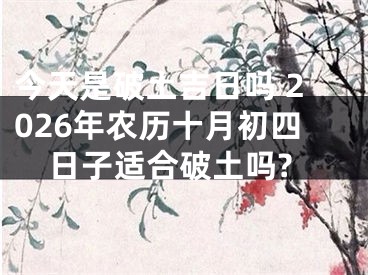 今天是破土吉日吗 2026年农历十月初四日子适合破土吗?
