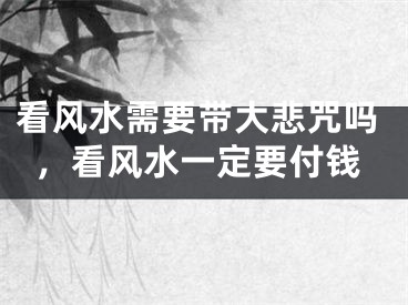 看风水需要带大悲咒吗,看风水一定要付钱