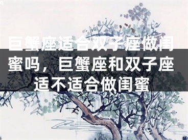巨蟹座适合双子座做闺蜜吗，巨蟹座和双子座适不适合做闺蜜