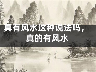 真有风水这种说法吗,真的有风水