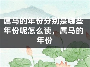 属马的年份分别是哪些年份呢怎么读,属马的年份
