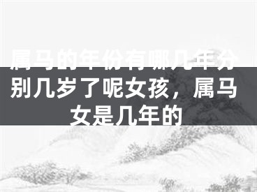 属马的年份有哪几年分别几岁了呢女孩,属马女是几年的
