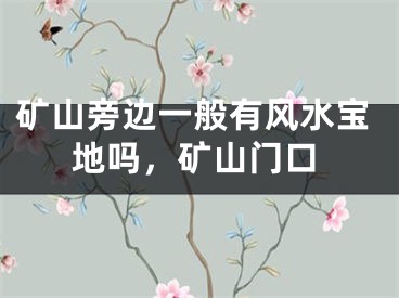 矿山旁边一般有风水宝地吗，矿山门口
