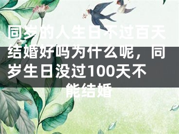 同岁的人生日不过百天结婚好吗为什么呢，同岁生日没过100天不能结婚
