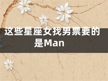 这些星座女找男票要的是Man