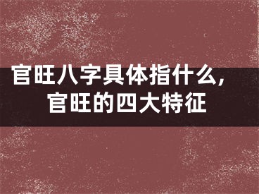 官旺八字具体指什么,官旺的四大特征
