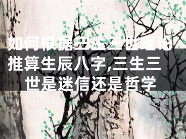 如何根据三生三世理论推算生辰八字,三生三世是迷信还是哲学