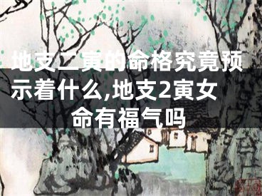 地支二寅的命格究竟预示着什么,地支2寅女命有福气吗