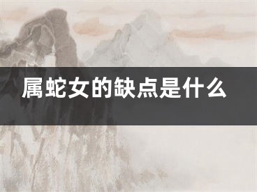 属蛇女的缺点是什么