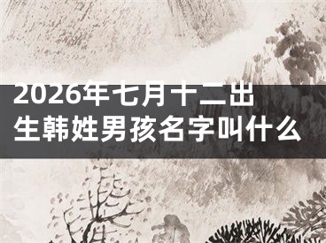 2026年七月十二出生韩姓男孩名字叫什么