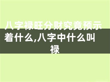 八字禄旺分财究竟预示着什么,八字中什么叫禄
