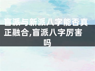 盲派与新派八字能否真正融合,盲派八字厉害吗