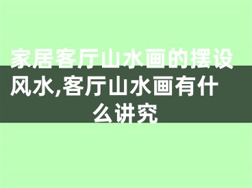 家居客厅山水画的摆设风水,客厅山水画有什么讲究