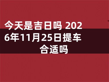 今天是吉日吗 2026年11月25日提车合适吗